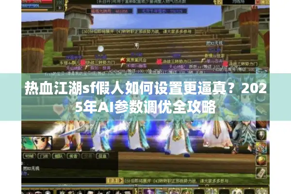 热血江湖sf假人如何设置更逼真?2025年AI参数调优全攻略 热血江湖sf假人如何设置更逼真?2025年AI参数调优全攻略