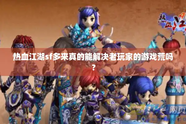 热血江湖sf多来真的能解决老玩家的游戏荒吗? 热血江湖sf多来真的能解决老玩家的游戏荒吗?