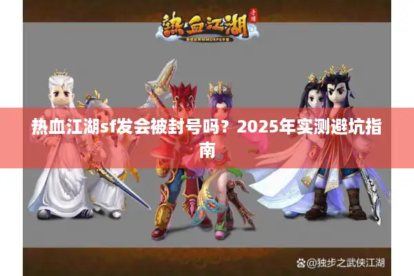 热血江湖sf发会被封号吗?2025年实测避坑指南 热血江湖sf发会被封号吗?2025年实测避坑指南