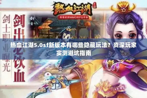 热血江湖5.0sf新版本有哪些隐藏玩法?资深玩家实测避坑指南 热血江湖5.0sf新版本有哪些隐藏玩法?资深玩家实测避坑指南