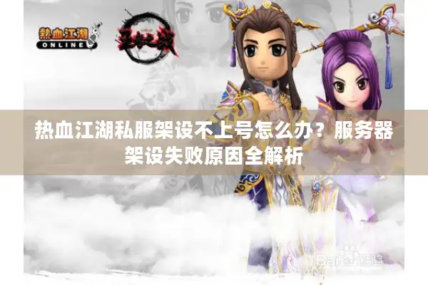 热血江湖私服架设不上号怎么办?服务器架设失败原因全解析 热血江湖私服架设不上号怎么办?服务器架设失败原因全解析