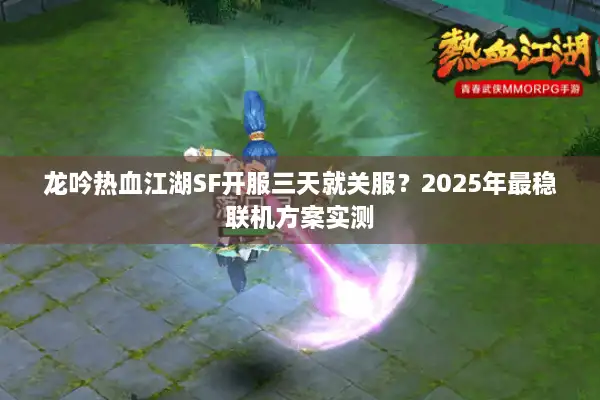 龙吟热血江湖SF开服三天就关服?2025年最稳联机方案实测 龙吟热血江湖SF开服三天就关服?2025年最稳联机方案实测