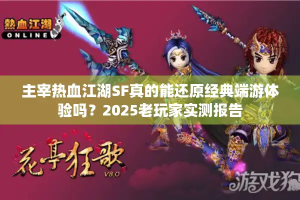 主宰热血江湖SF真的能还原经典端游体验吗？2025老玩家实测报告