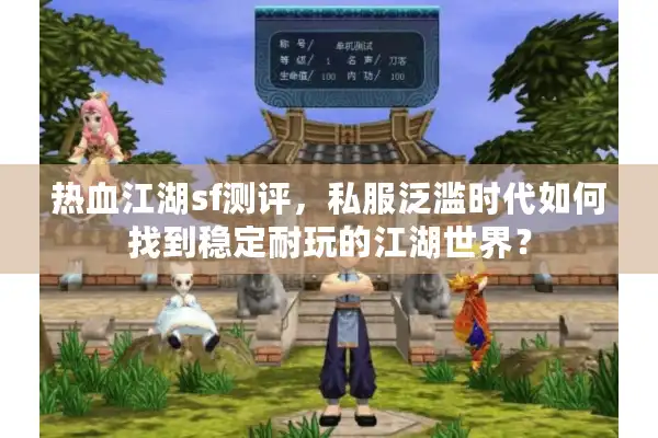 热血江湖sf测评,私服泛滥时代如何找到稳定耐玩的江湖世界? 热血江湖sf测评,私服泛滥时代如何找到稳定耐玩的江湖世界?