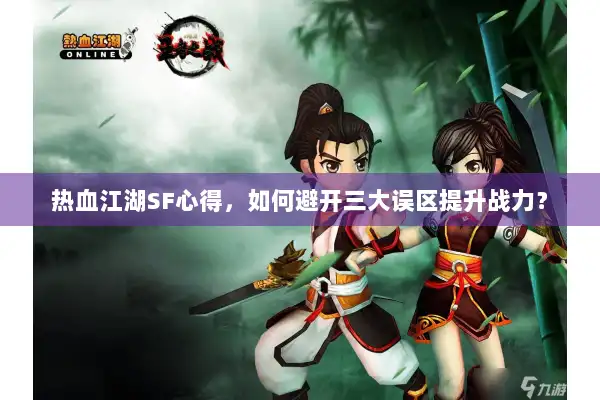 热血江湖SF心得，如何避开三大误区提升战力？