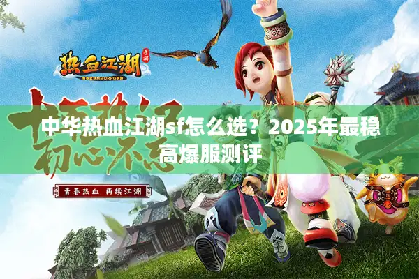 中华热血江湖sf怎么选？2025年最稳高爆服测评