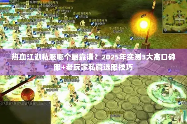 热血江湖私服哪个最靠谱？2025年实测3大高口碑服+老玩家私藏选服技巧