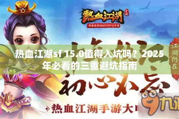 热血江湖sf 15.0值得入坑吗?2025年必看的三重避坑指南 热血江湖sf 15.0值得入坑吗?2025年必看的三重避坑指南