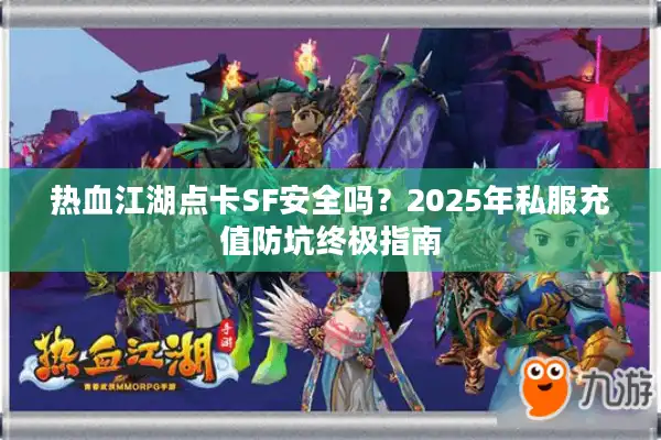 热血江湖点卡SF安全吗？2025年私服充值防坑终极指南