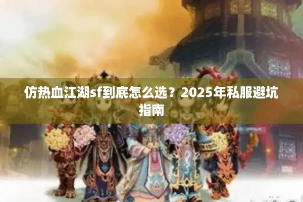 仿热血江湖sf到底怎么选？2025年私服避坑指南