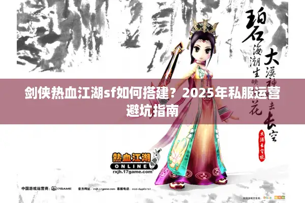 剑侠热血江湖sf如何搭建？2025年私服运营避坑指南
