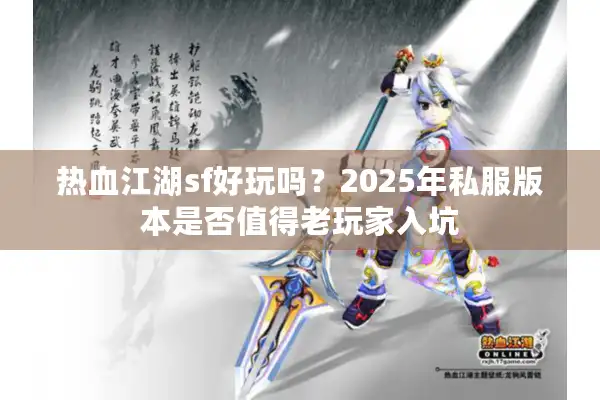 热血江湖sf好玩吗？2025年私服版本是否值得老玩家入坑