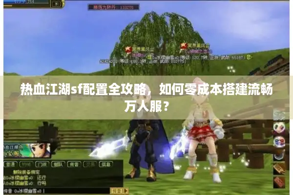 热血江湖sf配置全攻略,如何零成本搭建流畅万人服? 热血江湖sf配置全攻略,如何零成本搭建流畅万人服?