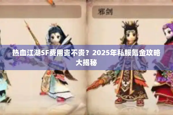 热血江湖SF费用贵不贵?2025年私服氪金攻略大揭秘 热血江湖SF费用贵不贵?2025年私服氪金攻略大揭秘