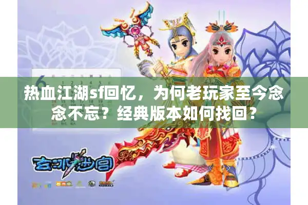 热血江湖sf回忆，为何老玩家至今念念不忘？经典版本如何找回？