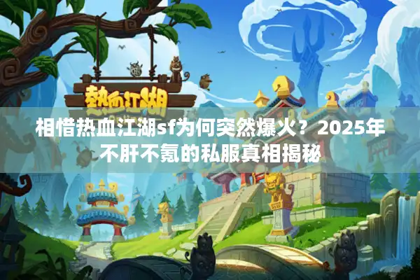 相惜热血江湖sf为何突然爆火？2025年不肝不氪的私服真相揭秘