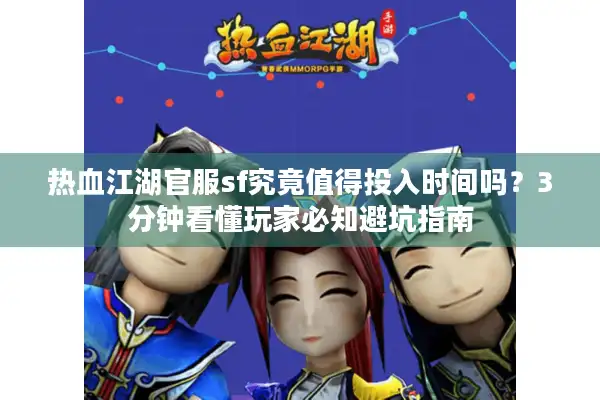 热血江湖官服sf究竟值得投入时间吗？3分钟看懂玩家必知避坑指南