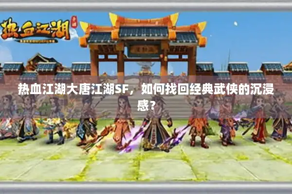 热血江湖大唐江湖SF,如何找回经典武侠的沉浸感? 热血江湖大唐江湖SF,如何找回经典武侠的沉浸感?