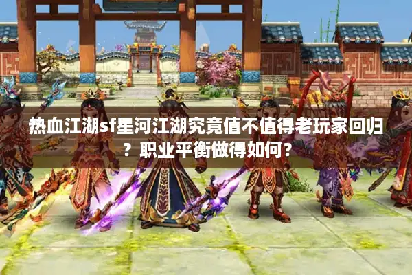 热血江湖sf星河江湖究竟值不值得老玩家回归?职业平衡做得如何? 热血江湖sf星河江湖究竟值不值得老玩家回归?职业平衡做得如何?