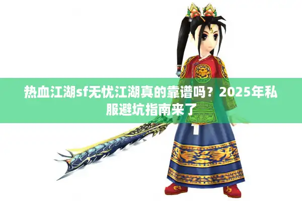 热血江湖sf无忧江湖真的靠谱吗?2025年私服避坑指南来了 热血江湖sf无忧江湖真的靠谱吗?2025年私服避坑指南来了