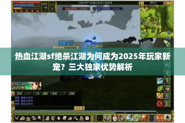 热血江湖sf绝杀江湖为何成为2025年玩家新宠？三大独家优势解析