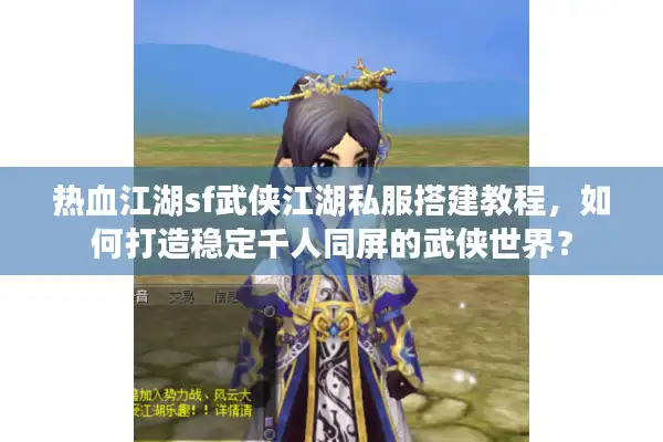 热血江湖sf武侠江湖私服搭建教程，如何打造稳定千人同屏的武侠世界？