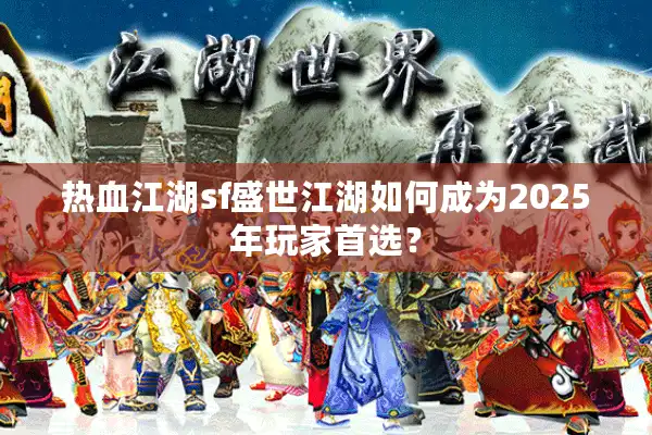 热血江湖sf盛世江湖如何成为2025年玩家首选？