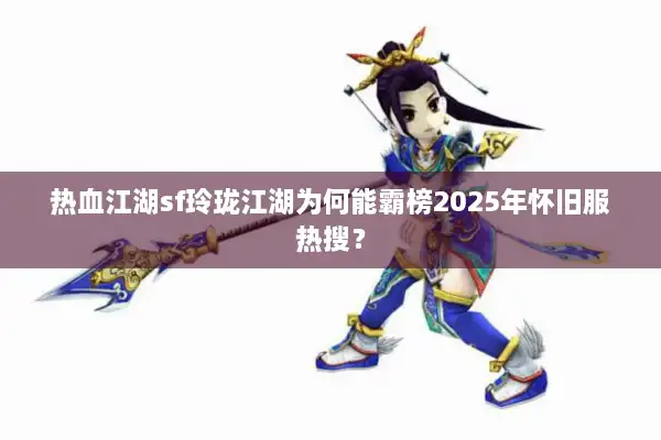 热血江湖sf玲珑江湖为何能霸榜2025年怀旧服热搜？