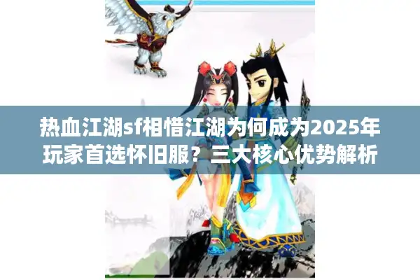 热血江湖sf相惜江湖为何成为2025年玩家首选怀旧服?三大核心优势解析 热血江湖sf相惜江湖为何成为2025年玩家首选怀旧服?三大核心优势解析