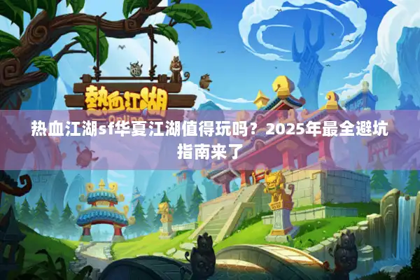 热血江湖sf华夏江湖值得玩吗？2025年最全避坑指南来了