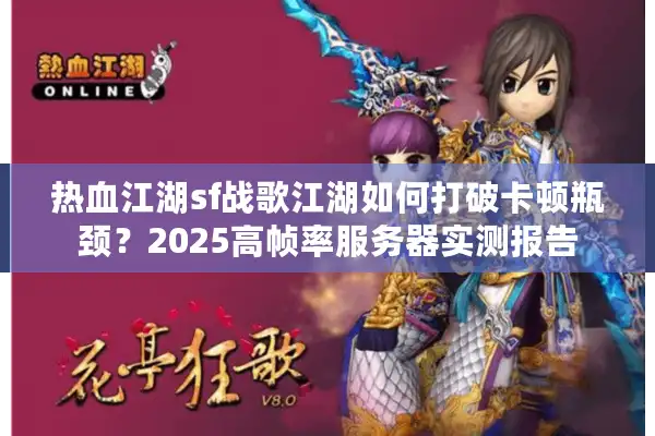 热血江湖sf战歌江湖如何打破卡顿瓶颈？2025高帧率服务器实测报告
