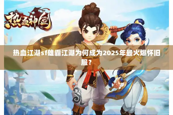 热血江湖sf雄霸江湖为何成为2025年最火爆怀旧服？
