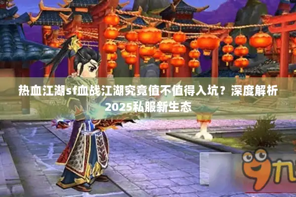 热血江湖sf血战江湖究竟值不值得入坑?深度解析2025私服新生态 热血江湖sf血战江湖究竟值不值得入坑?深度解析2025私服新生态