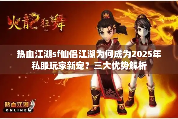 热血江湖sf仙侣江湖为何成为2025年私服玩家新宠？三大优势解析