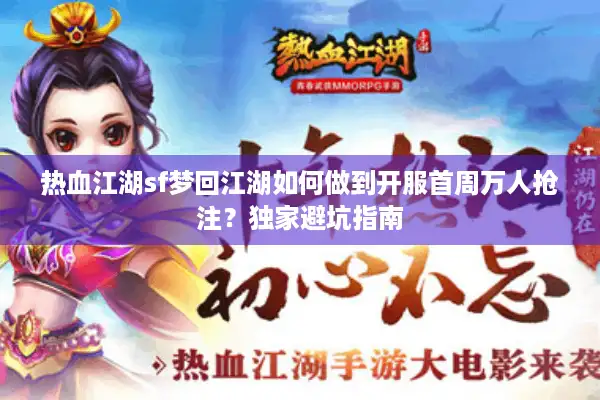 热血江湖sf梦回江湖如何做到开服首周万人抢注?独家避坑指南 热血江湖sf梦回江湖如何做到开服首周万人抢注?独家避坑指南