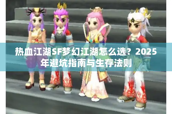 热血江湖SF梦幻江湖怎么选？2025年避坑指南与生存法则