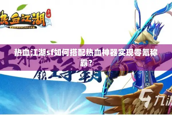 热血江湖sf如何搭配热血神器实现零氪称霸？