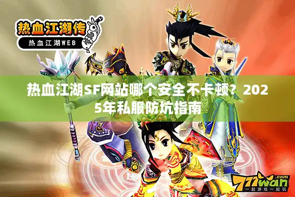 热血江湖SF网站哪个安全不卡顿？2025年私服防坑指南