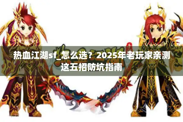 热血江湖sf_怎么选？2025年老玩家亲测这五招防坑指南