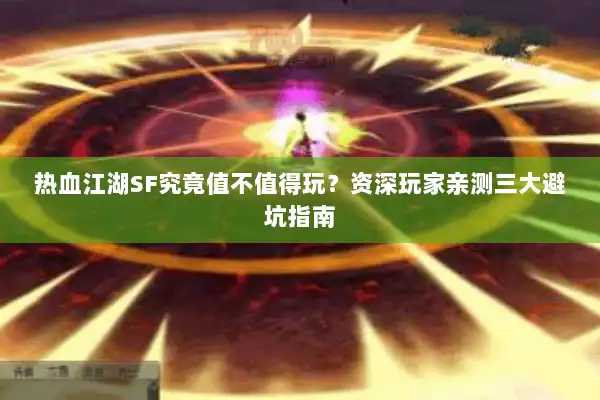 热血江湖SF究竟值不值得玩?资深玩家亲测三大避坑指南 热血江湖SF究竟值不值得玩?资深玩家亲测三大避坑指南