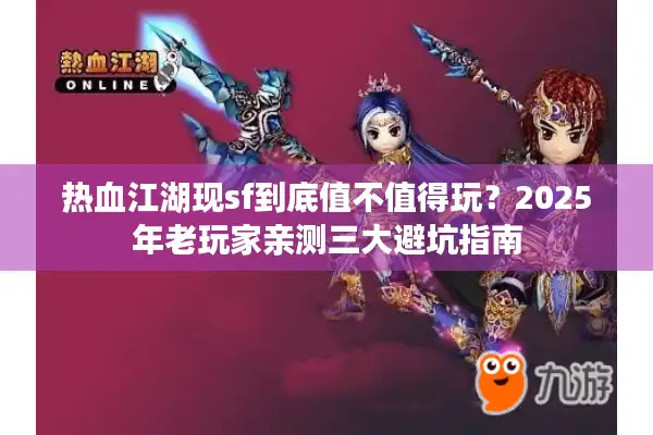 热血江湖现sf到底值不值得玩？2025年老玩家亲测三大避坑指南