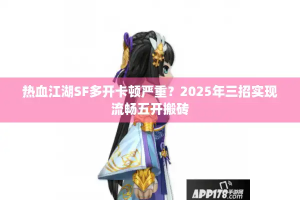 热血江湖SF多开卡顿严重？2025年三招实现流畅五开搬砖