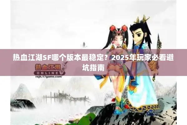 热血江湖SF哪个版本最稳定？2025年玩家必看避坑指南