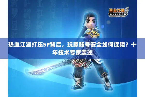 热血江湖打压SF背后，玩家账号安全如何保障？十年技术专家亲述