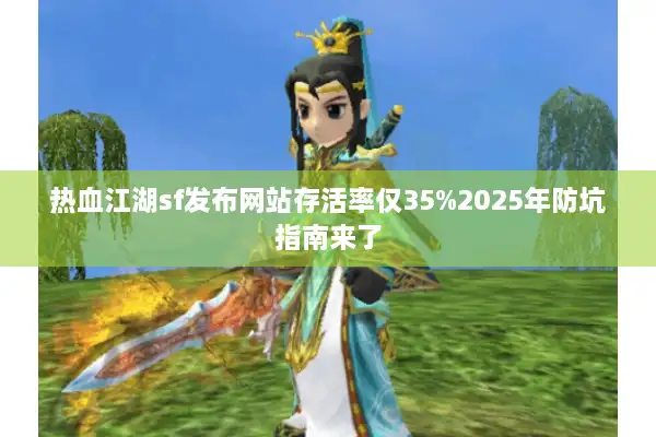 热血江湖sf发布网站存活率仅35%2025年防坑指南来了 热血江湖sf发布网站存活率仅35%2025年防坑指南来了