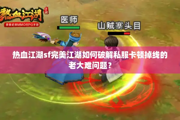 热血江湖sf完美江湖如何破解私服卡顿掉线的老大难问题？