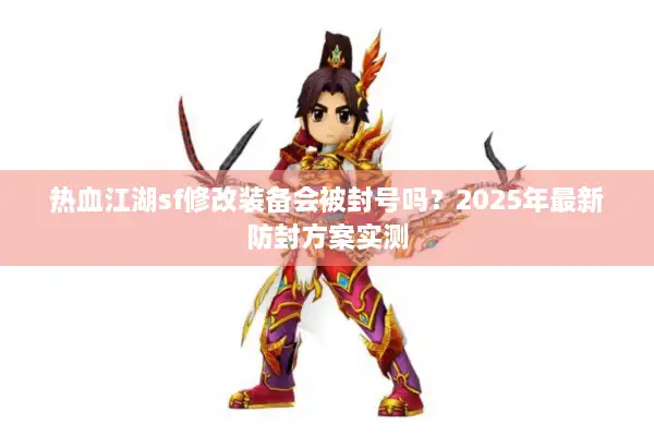 热血江湖sf修改装备会被封号吗？2025年最新防封方案实测