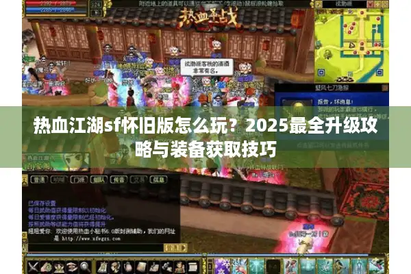 热血江湖sf怀旧版怎么玩?2025最全升级攻略与装备获取技巧 热血江湖sf怀旧版怎么玩?2025最全升级攻略与装备获取技巧