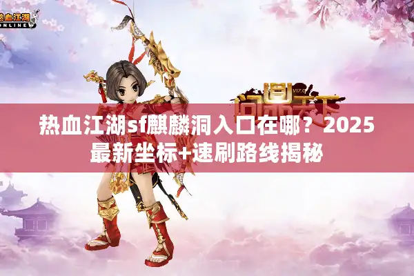 热血江湖sf麒麟洞入口在哪?2025最新坐标+速刷路线揭秘 热血江湖sf麒麟洞入口在哪?2025最新坐标+速刷路线揭秘