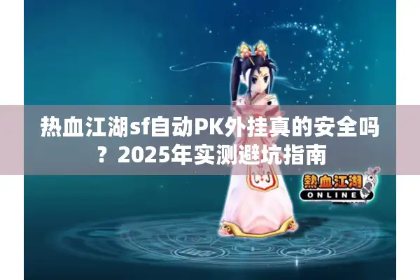 热血江湖sf自动PK外挂真的安全吗？2025年实测避坑指南